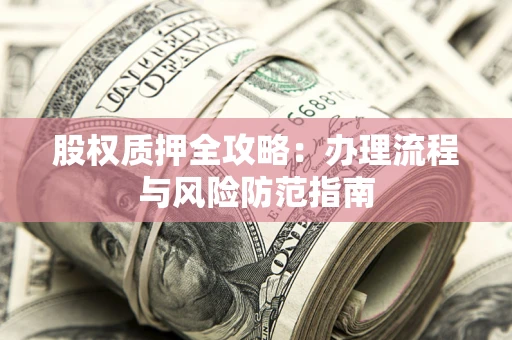 北京股权质押全攻略：办理流程与风险防范指南