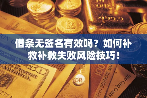 北京借条无签名有效吗？如何补救补救失败风险技巧！