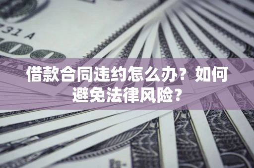 北京借款合同违约怎么办？如何避免法律风险？
