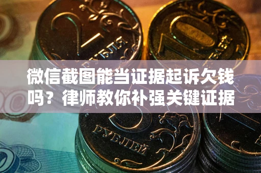 北京微信截图能当证据起诉欠钱吗？律师教你补强关键证据