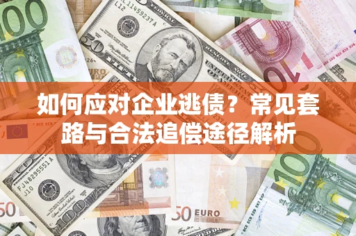 北京如何应对企业逃债？常见套路与合法追偿途径解析