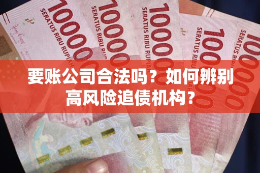 北京要账公司合法吗？如何辨别高风险追债机构？