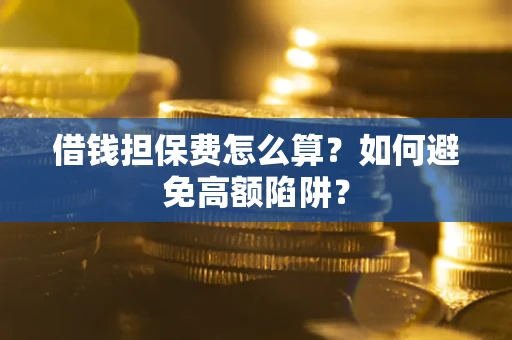 北京借钱担保费怎么算？如何避免高额陷阱？