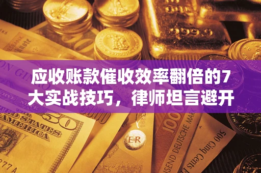 北京应收账款催收效率翻倍的7大实战技巧，律师坦言避开这些法律雷区最关键