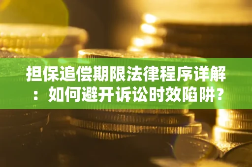 北京担保追偿期限法律程序详解：如何避开诉讼时效陷阱？