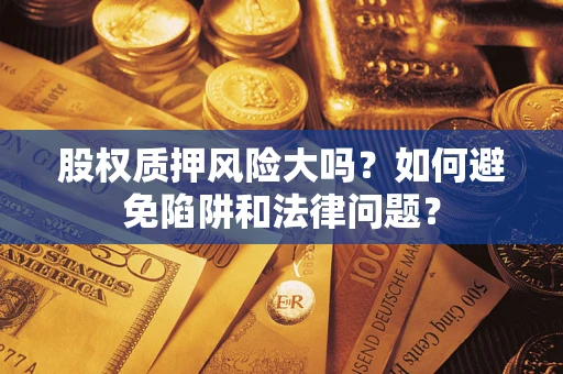 北京股权质押风险大吗？如何避免陷阱和法律问题？