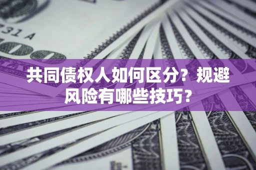 北京共同债权人如何区分？规避风险有哪些技巧？