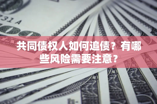 北京共同债权人如何追债？有哪些风险需要注意？
