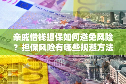 北京亲戚借钱担保如何避免风险？担保风险有哪些规避方法？
