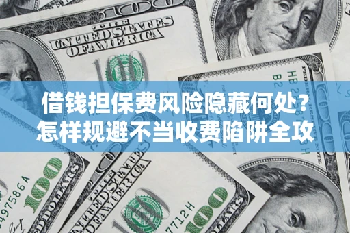 北京借钱担保费风险隐藏何处？怎样规避不当收费陷阱全攻略！