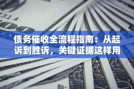 北京债务催收全流程指南：从起诉到胜诉，关键证据这样用