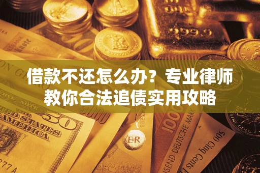 北京借款不还怎么办？专业律师教你合法追债实用攻略