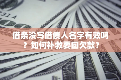 北京借条没写借债人名字有效吗？如何补救要回欠款？