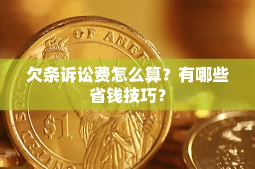 北京欠条诉讼费怎么算？有哪些省钱技巧？