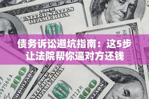 北京债务诉讼避坑指南：这5步让法院帮你逼对方还钱