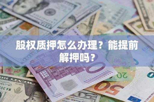 北京股权质押怎么办理？能提前解押吗？