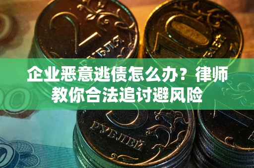 北京企业恶意逃债怎么办？律师教你合法追讨避风险