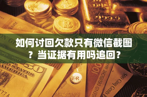 北京如何讨回欠款只有微信截图？当证据有用吗追回？