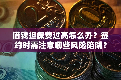 北京借钱担保费过高怎么办？签约时需注意哪些风险陷阱？