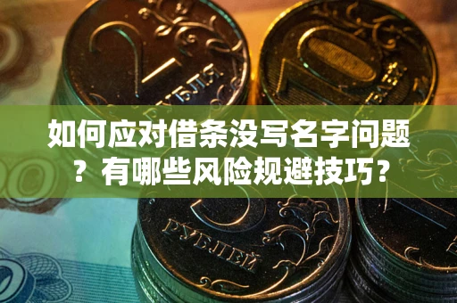 北京如何应对借条没写名字问题？有哪些风险规避技巧？