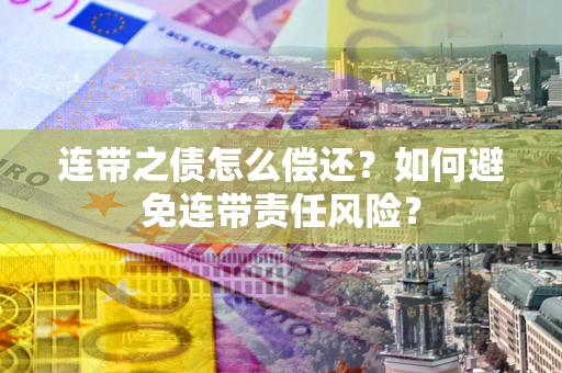北京连带之债怎么偿还？如何避免连带责任风险？
