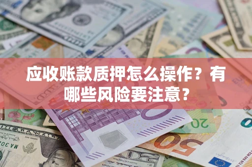 北京应收账款质押怎么操作？有哪些风险要注意？