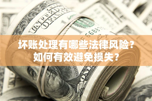北京坏账处理有哪些法律风险？如何有效避免损失？